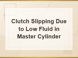 Checking Clutch Master Cylinder Fluid to Fix Clutch Slipping