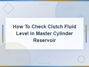 How to Check Clutch Fluid Level in Master Cylinder Reservoir