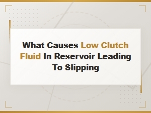 What Causes Low Clutch Fluid in Reservoir Leading to Slipping.