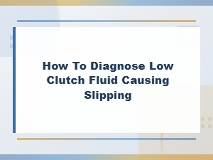Diagnosing Low Clutch Fluid Causing Slipping: Bleeding & Fix Guide