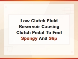Low Clutch Fluid Reservoir: Why Your Clutch Pedal Feels Spongy and Slips