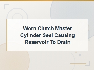 Worn Clutch Master Cylinder Seal Causing Fluid Reservoir to Drain
