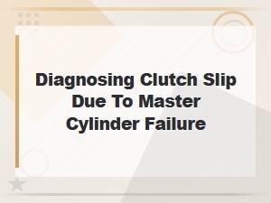 Diagnosing Clutch Slip Caused by Master Cylinder Failure