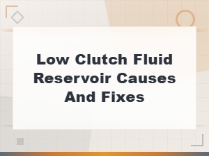Low Clutch Fluid Reservoir: Causes, Symptoms, and How to Fix It